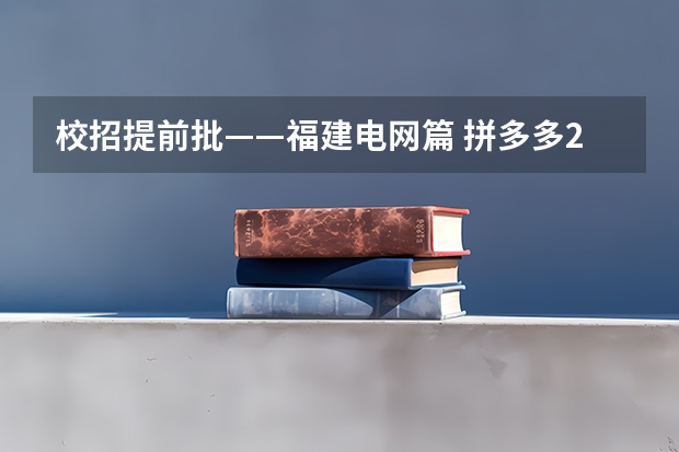 校招提前批——福建电网篇 拼多多2024校招提前批启动，免群面@2024届应届生/冲