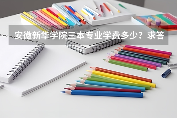 安徽新华学院三本专业学费多少？求答