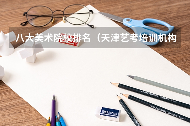 八大美术院校排名（天津艺考培训机构排名最新）