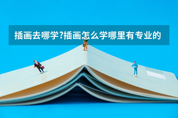 插画去哪学?插画怎么学哪里有专业的课程