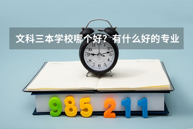 文科三本学校哪个好?有什么好的专业呢?