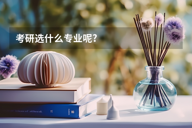 考研选什么专业呢?