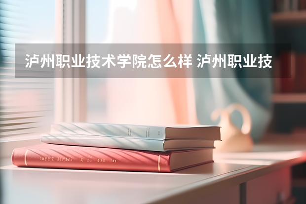 泸州职业技术学院怎么样 泸州职业技术学院近三年专业和录取分数线汇总