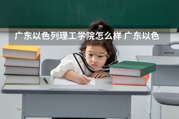 广东以色列理工学院怎么样 广东以色列理工学院近三年专业和录取分数线汇总