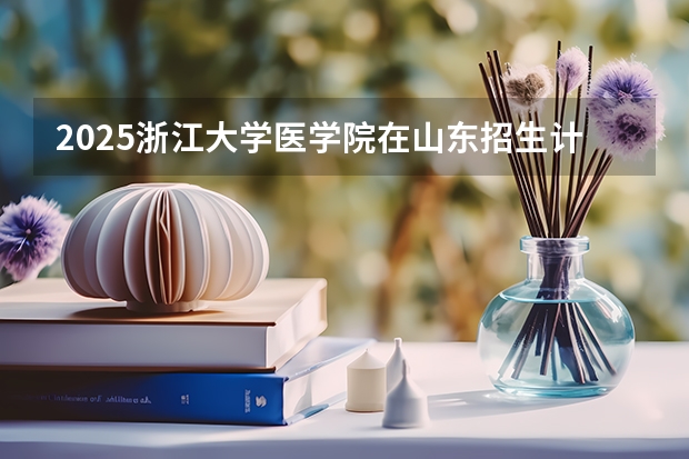 2025浙江大学医学院在山东招生计划预测