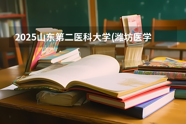 2025山东第二医科大学(潍坊医学院)在山东招生计划人数