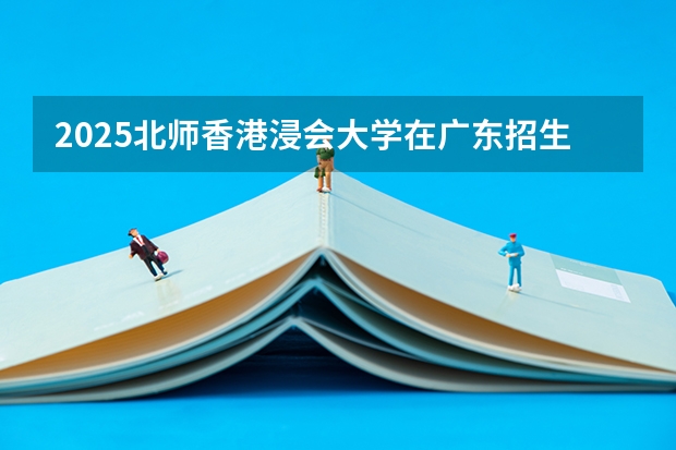 2025北师香港浸会大学在广东招生计划人数