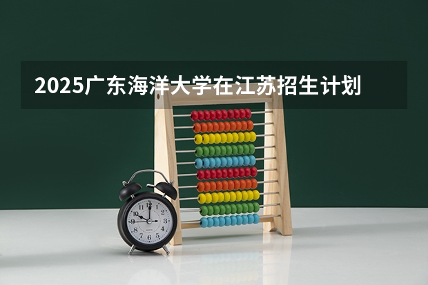 2025广东海洋大学在江苏招生计划人数