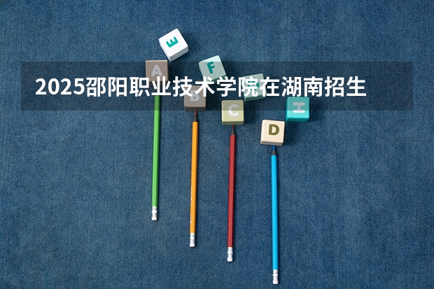 2025邵阳职业技术学院在湖南招生计划人数