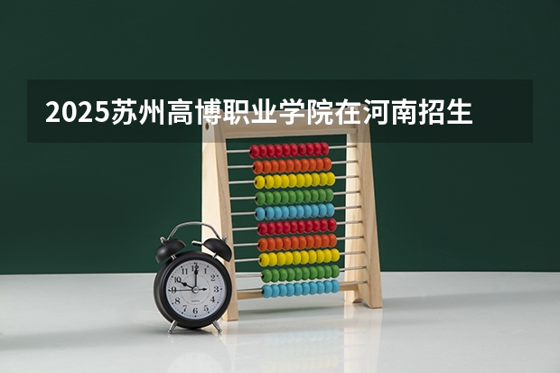 2025苏州高博职业学院在河南招生计划人数