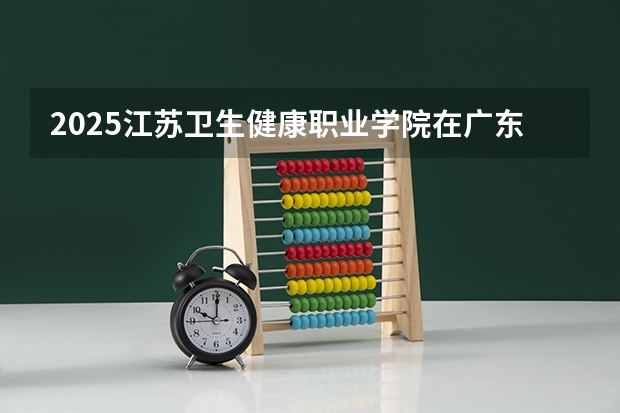 2025江苏卫生健康职业学院在广东招生计划人数