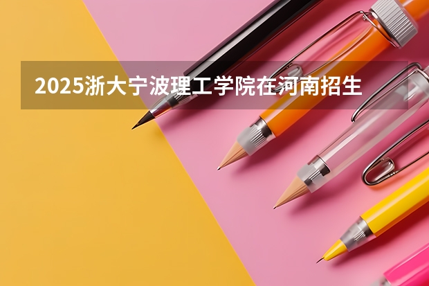 2025浙大宁波理工学院在河南招生计划人数