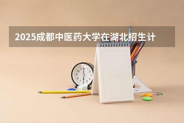 2025成都中医药大学在湖北招生计划人数