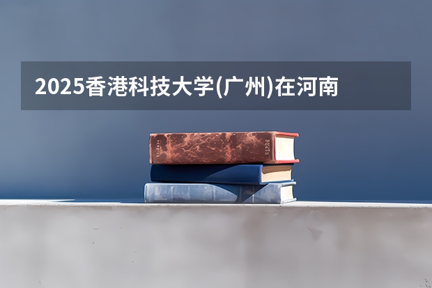 2025香港科技大学(广州)在河南招生计划人数