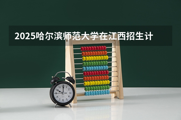 2025哈尔滨师范大学在江西招生计划人数