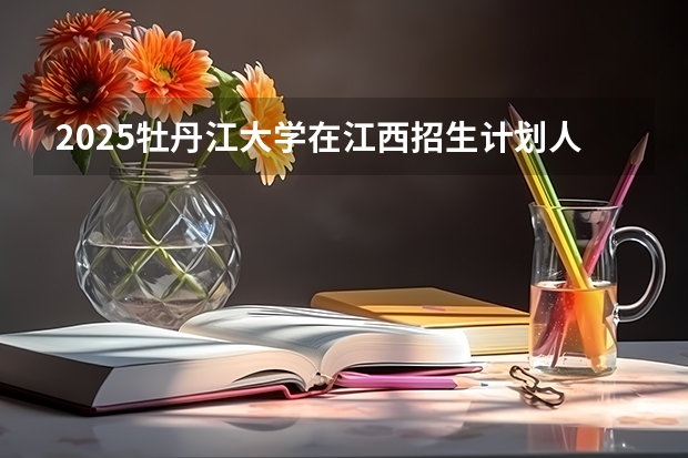 2025牡丹江大学在江西招生计划人数