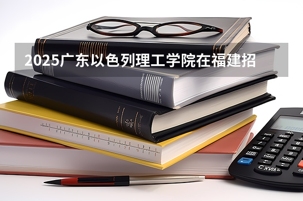 2025广东以色列理工学院在福建招生计划人数