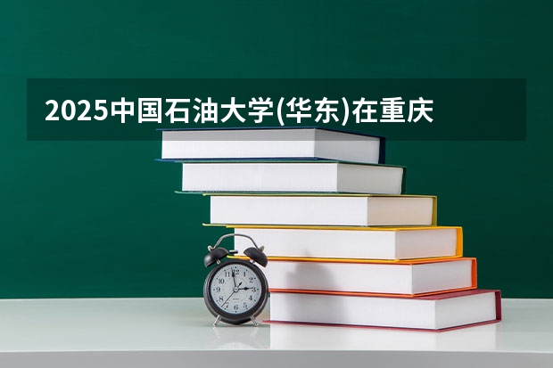 2025中国石油大学(华东)在重庆招生计划人数