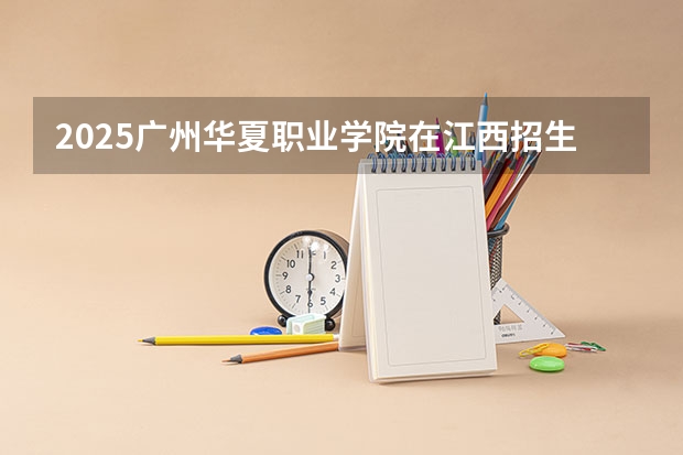 2025广州华夏职业学院在江西招生计划人数