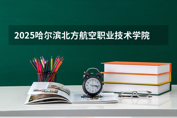 2025哈尔滨北方航空职业技术学院在江西招生计划人数
