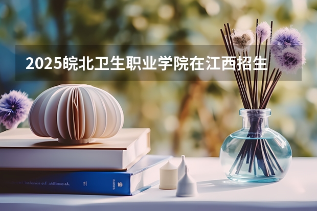 2025皖北卫生职业学院在江西招生计划人数