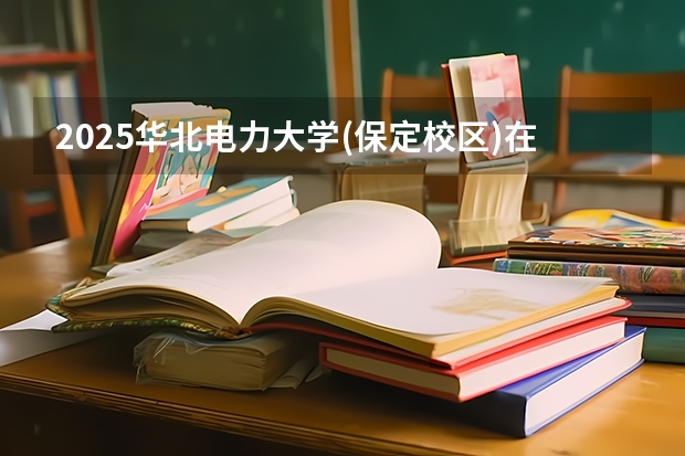 2025华北电力大学(保定校区)在辽宁招生计划人数