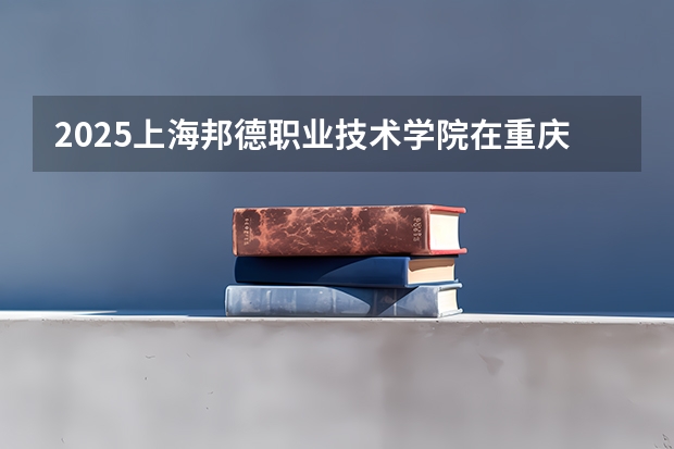2025上海邦德职业技术学院在重庆招生计划人数