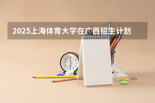 2025上海体育大学在广西招生计划人数