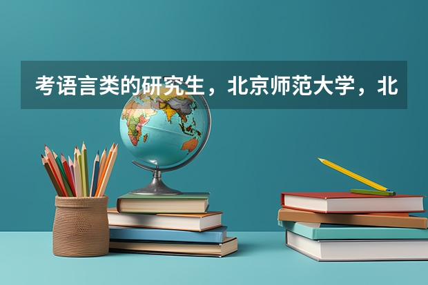 考语言类的研究生，北京师范大学，北京语言大学哪个好考，哪个学校好