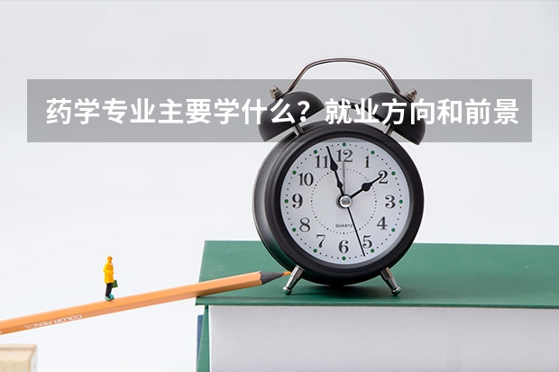 药学专业主要学什么？就业方向和前景怎么样？