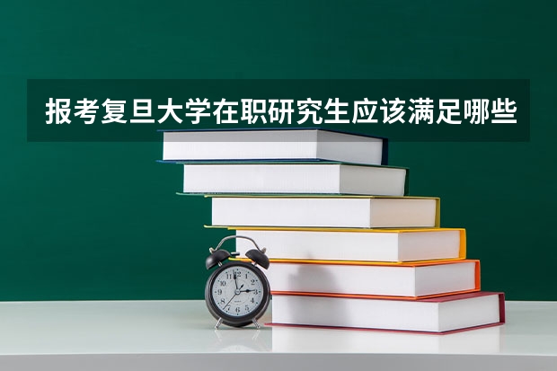 报考复旦大学在职研究生应该满足哪些条件