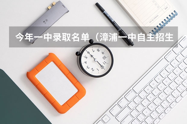 今年一中录取名单（漳浦一中自主招生时间2023）