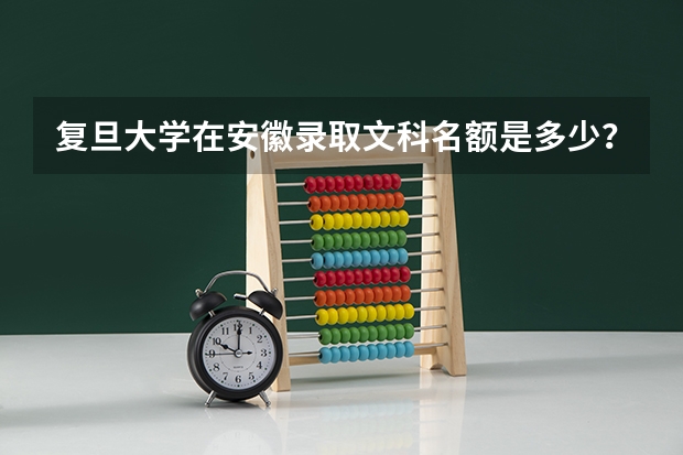 复旦大学在安徽录取文科名额是多少？