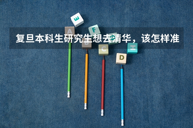 复旦本科生研究生想去清华，该怎样准备？（复旦大学考研复试线）