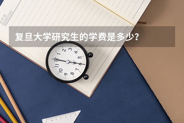 复旦大学研究生的学费是多少？