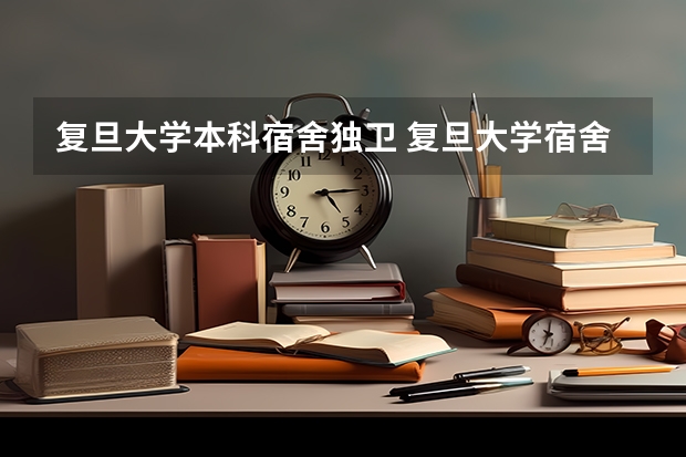 复旦大学本科宿舍独卫 复旦大学宿舍几个人一间