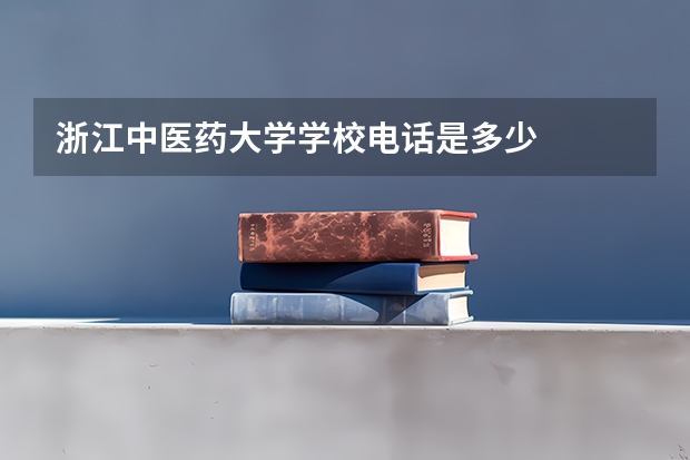 浙江中医药大学学校电话是多少