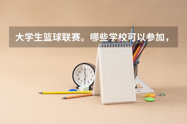 大学生篮球联赛。哪些学校可以参加，大专可以吗？参加此比赛的学生要有什么条件？