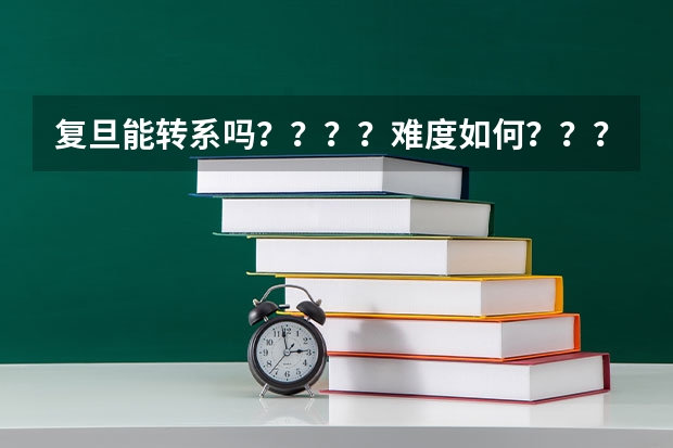 复旦能转系吗？？？？难度如何？？？帮忙解答一下 谢谢~