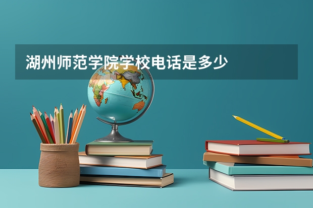 湖州师范学院学校电话是多少