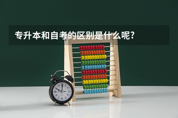 专升本和自考的区别是什么呢?