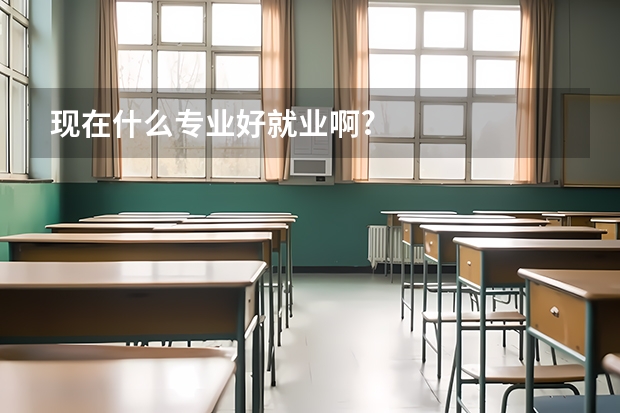 现在什么专业好就业啊?