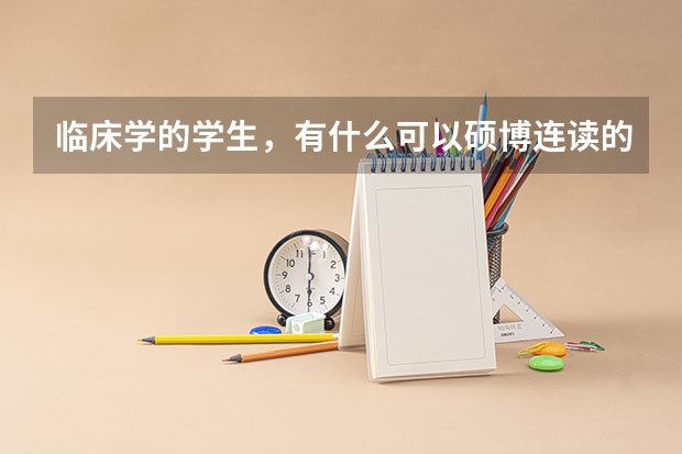临床学的学生，有什么可以硕博连读的大学吗？
