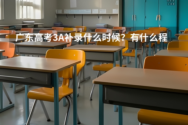 广东高考3A补录什么时候?有什么程序?登录什么网站??在哪里查看补录学校??我理411,求