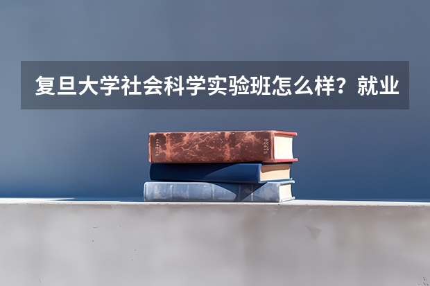 复旦大学社会科学实验班怎么样？就业方向