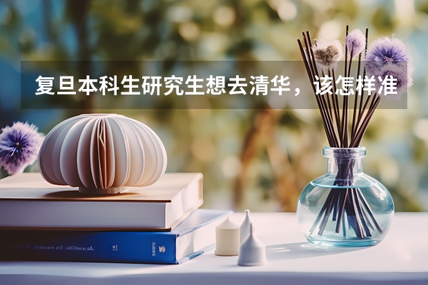 复旦本科生研究生想去清华，该怎样准备？ 上海复旦大学考研录取分数线