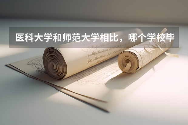 医科大学和师范大学相比,哪个学校毕业生的就业前景更好?