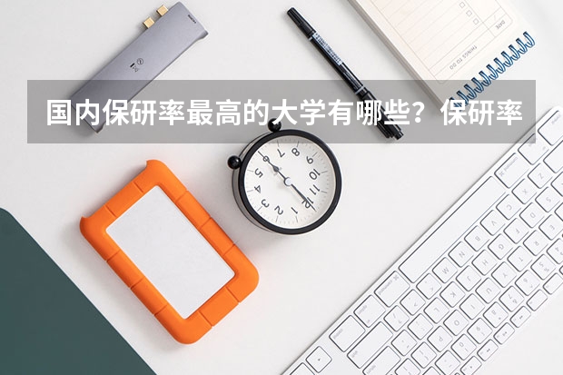 国内保研率最高的大学有哪些？保研率低又好考的211高校有哪些？