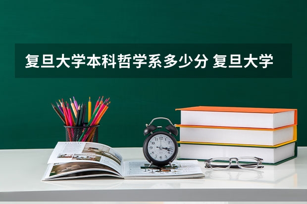 复旦大学本科哲学系多少分 复旦大学哲学系今年是否招收理科生？心理系是否招收文科生？