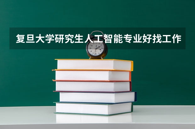 复旦大学研究生人工智能专业好找工作吗